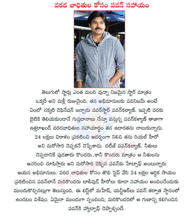 pawan kalyan,flood,uttarakhand,pawan gives 25 lakhs to uttarakhand flood people,power star pawan kalyan,pawanisam,jr ntr,mahesh babu,tollywood heroes,power star helps to uttarakhand people  pawan kalyan, flood, uttarakhand, pawan gives 25 lakhs to uttarakhand flood people, power star pawan kalyan, pawanisam, jr ntr, mahesh babu, tollywood heroes, power star helps to uttarakhand people